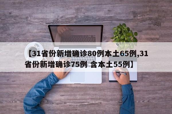 【31省份新增确诊80例本土65例,31省份新增确诊75例 含本土55例】