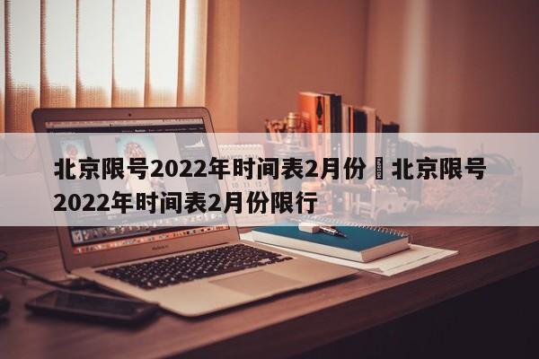 北京限号2022年时间表2月份›北京限号2022年时间表2月份限行