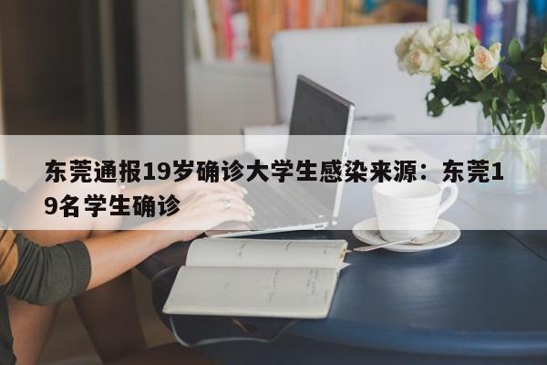 东莞通报19岁确诊大学生感染来源:东莞19名学生确诊