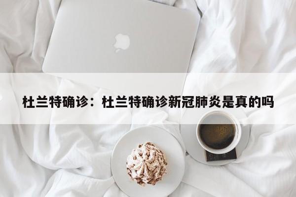 杜兰特确诊:杜兰特确诊新冠肺炎是真的吗