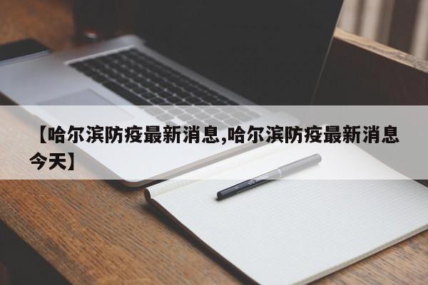 【哈尔滨防疫最新消息,哈尔滨防疫最新消息今天】