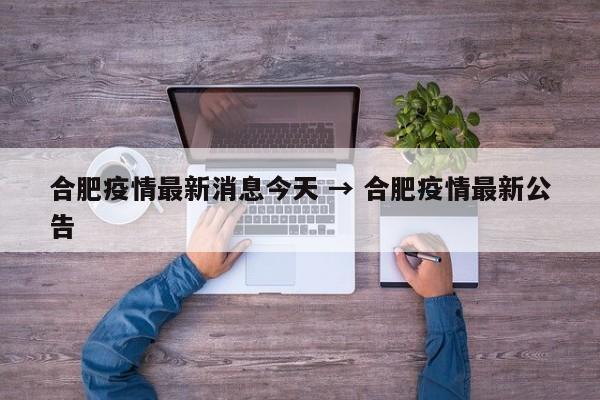 合肥疫情最新消息今天 → 合肥疫情最新公告