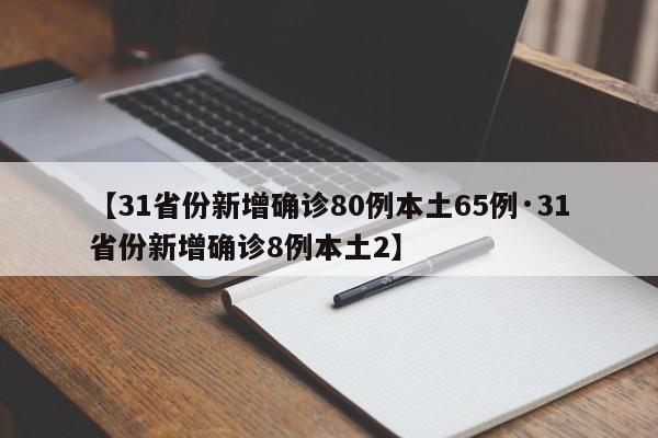 【31省份新增确诊80例本土65例·31省份新增确诊8例本土2】