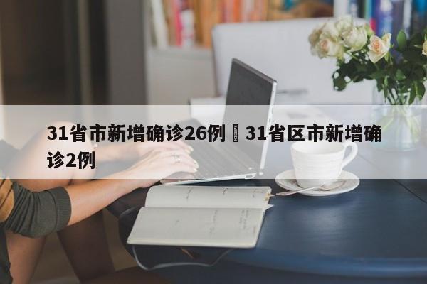 31省市新增确诊26例›31省区市新增确诊2例