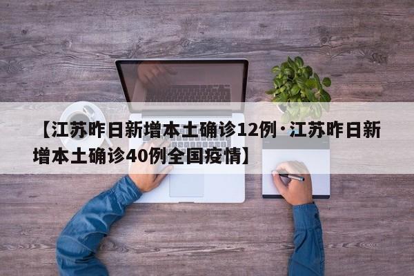 【江苏昨日新增本土确诊12例·江苏昨日新增本土确诊40例全国疫情】