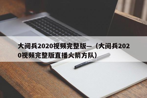 大阅兵2020视频完整版—(大阅兵2020视频完整版直播火箭方队)