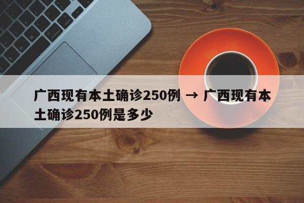 广西现有本土确诊250例 → 广西现有本土确诊250例是多少