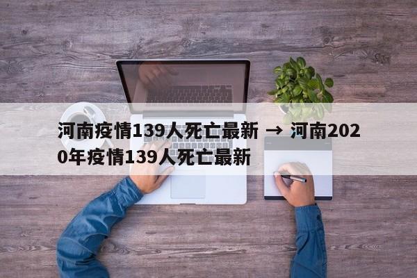 河南疫情139人死亡最新 → 河南2020年疫情139人死亡最新