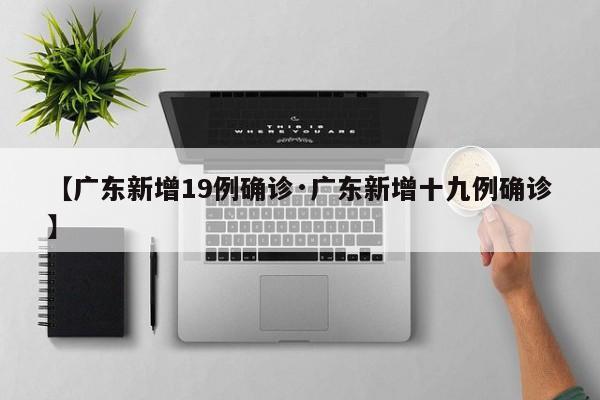【广东新增19例确诊·广东新增十九例确诊】