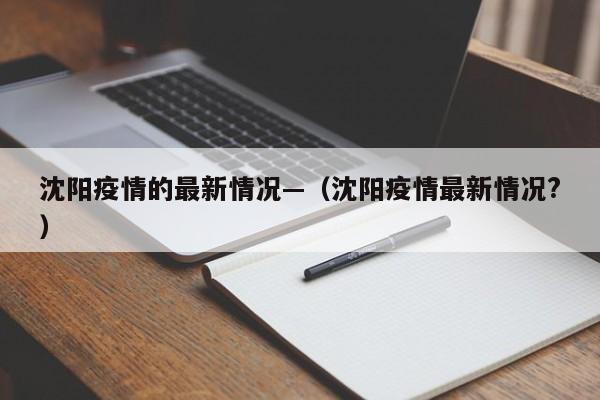 沈阳疫情的最新情况—(沈阳疫情最新情况?)