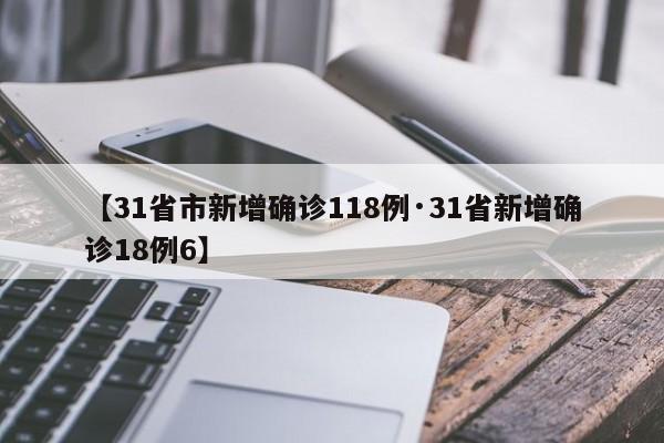 【31省市新增确诊118例·31省新增确诊18例6】
